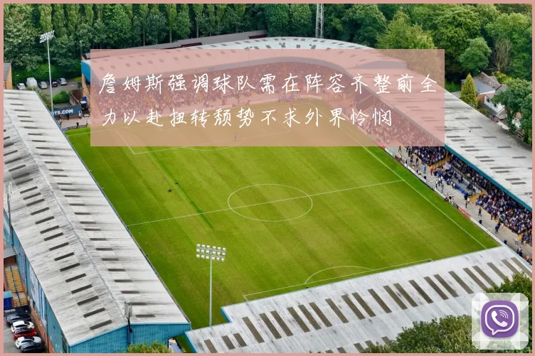 詹姆斯强调球队需在阵容齐整前全力以赴扭转颓势不求外界怜悯