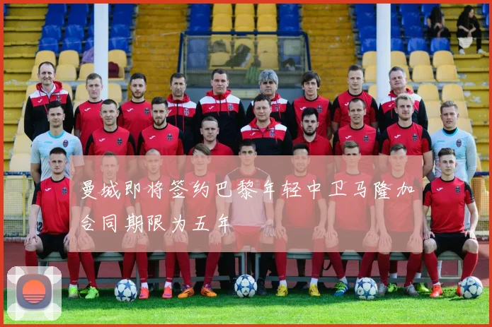 曼城即将签约巴黎年轻中卫马隆加合同期限为五年