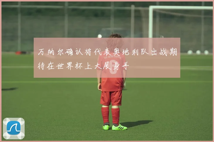万纳尔确认将代表奥地利队出战期待在世界杯上大展身手