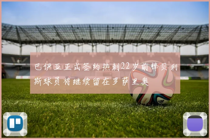 巴伊亚正式签约热刺22岁前锋贝利斯球员将继续留在罗萨里奥