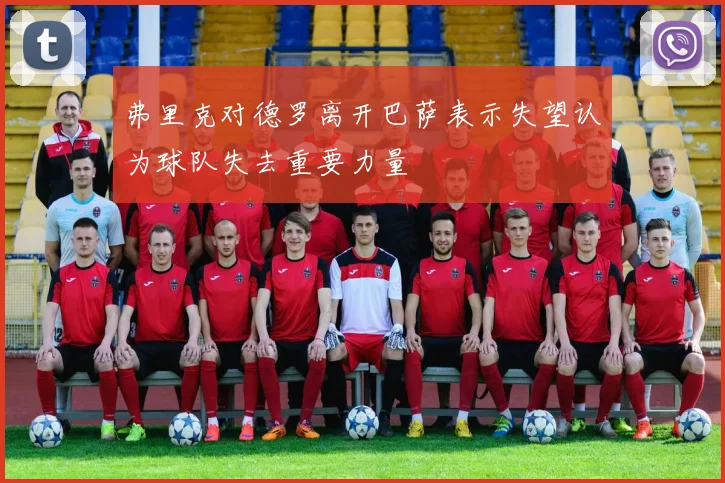弗里克对德罗离开巴萨表示失望认为球队失去重要力量