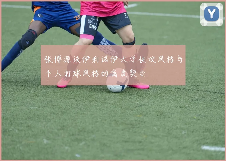 张博源谈伊利诺伊大学快攻风格与个人打球风格的高度契合