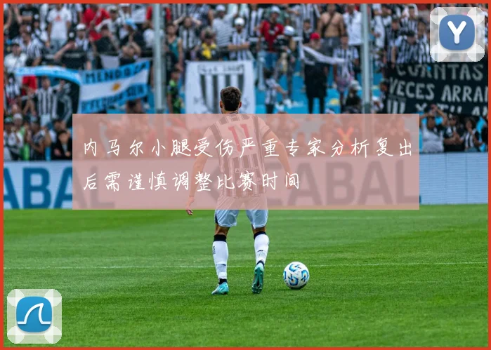 内马尔小腿受伤严重专家分析复出后需谨慎调整比赛时间