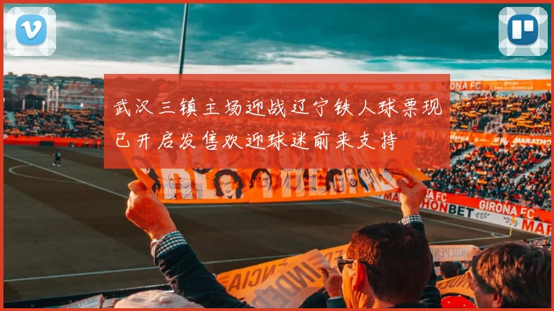武汉三镇主场迎战辽宁铁人球票现已开启发售欢迎球迷前来支持