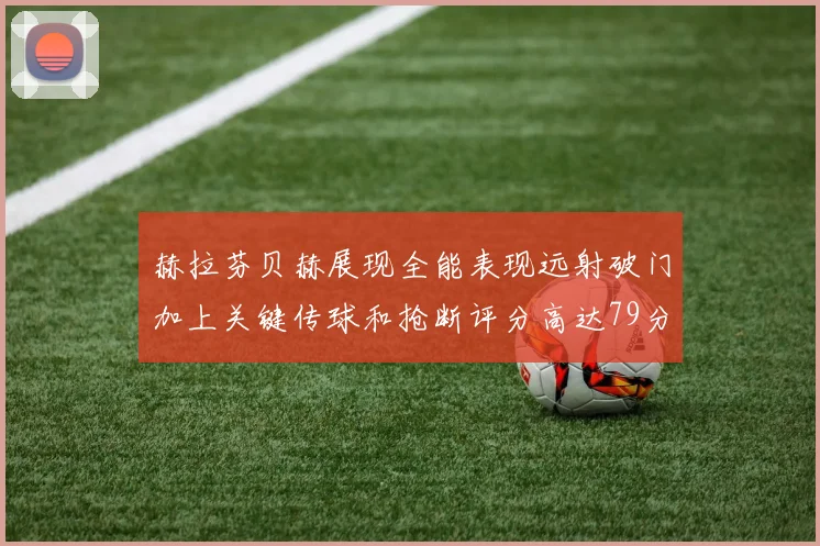 赫拉芬贝赫展现全能表现远射破门加上关键传球和抢断评分高达79分