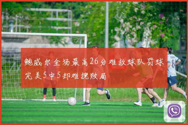鲍威尔全场最高26分难救球队罚球完美5中5却难挽败局