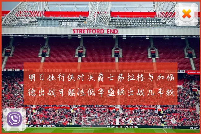 明日独行侠对决爵士弗拉格与加福德出战可能性低华盛顿出战几率较高