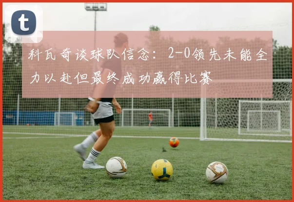 科瓦奇谈球队信念：2-0领先未能全力以赴但最终成功赢得比赛